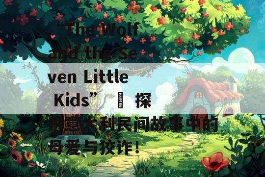 “The Wolf and the Seven Little Kids” – 探索意大利民间故事中的母爱与狡诈！