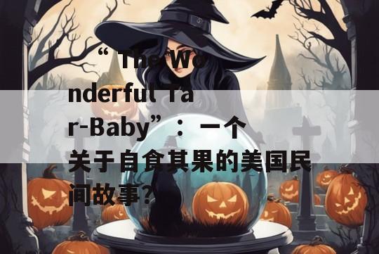   “ The Wonderful Tar-Baby”：一个关于自食其果的美国民间故事？